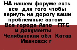 НА нашем форуме есть все, для того чтобы вернуть на дорогу ваши проблемные автом - Все города Авто » ПТС и документы   . Челябинская обл.,Катав-Ивановск г.